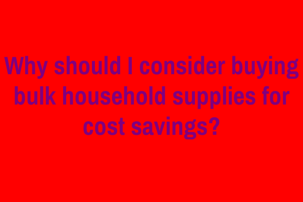 Why should I consider buying bulk household supplies for cost savings?
