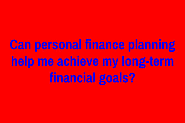 Can personal finance planning help me achieve my long-term financial goals?