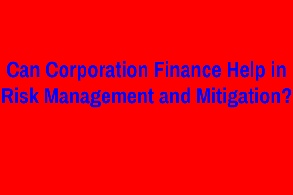 Can Corporation Finance Help in Risk Management and Mitigation?