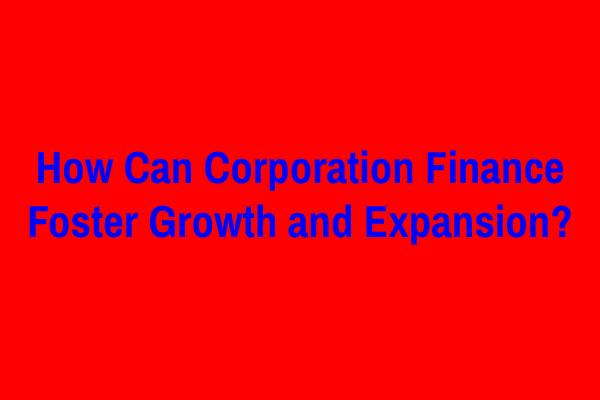 How Can Corporation Finance Foster Growth and Expansion?