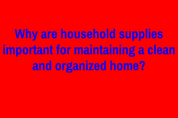 Why are household supplies important for maintaining a clean and organized home