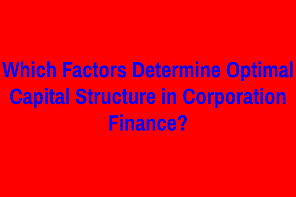 Which Factors Determine Optimal Capital Structure in Corporation Finance?