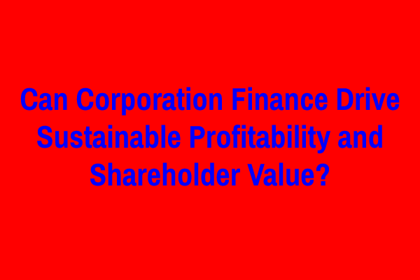 Can Corporation Finance Drive Sustainable Profitability and Shareholder Value?