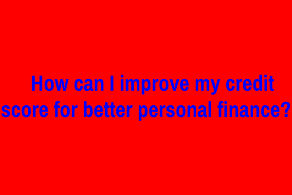 How can I improve my credit score for better personal finance?