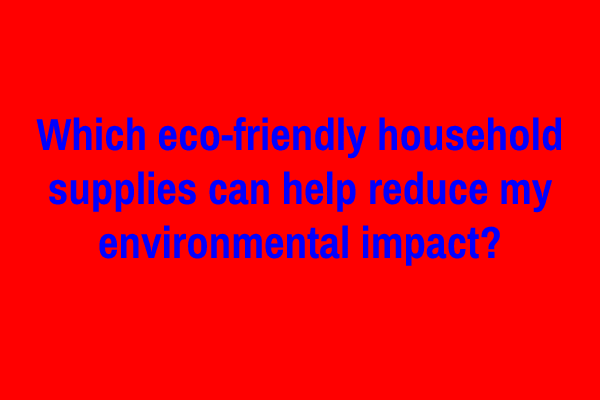 Which eco-friendly household supplies can help reduce my environmental impact?