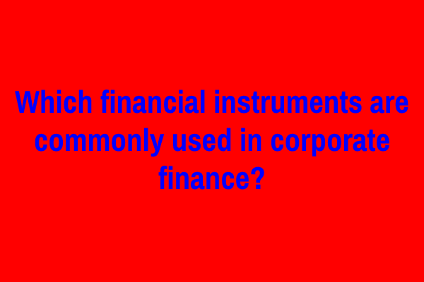 Which financial instruments are commonly used in corporate finance?