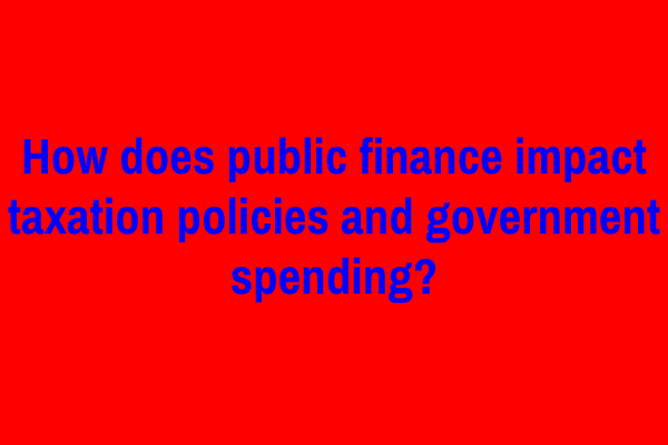 How does public finance impact taxation policies and government spending?