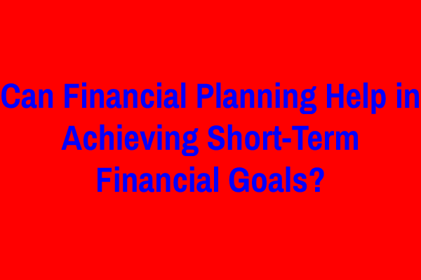 Can Financial Planning Help in Achieving Short-Term Financial Goals?
