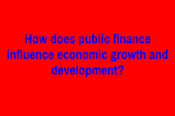 How does public finance influence economic growth and development?