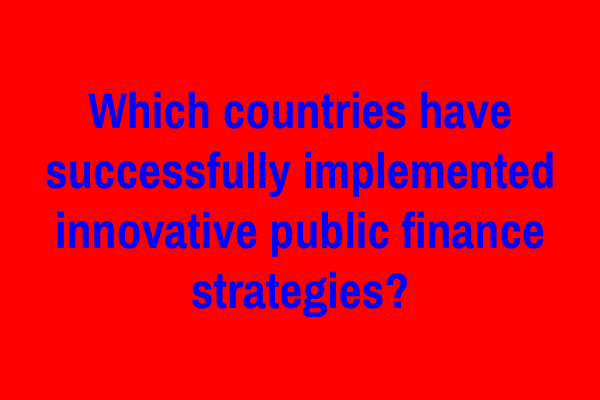 Which countries have successfully implemented innovative public finance strategies?