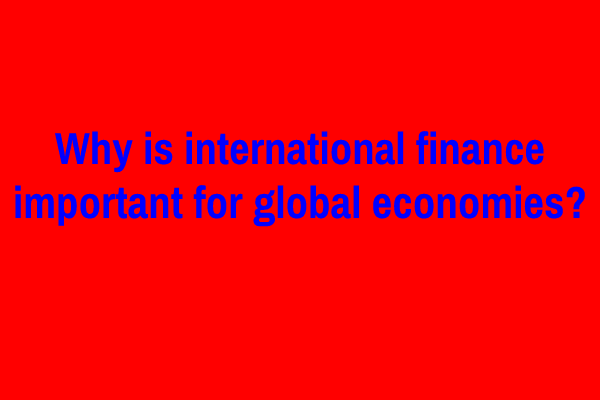 Why is international finance important for global economies?