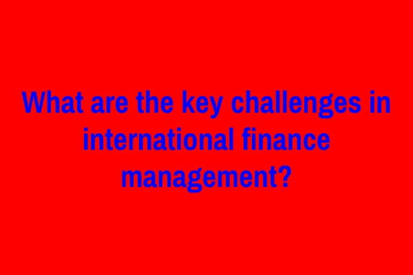 What are the key challenges in international finance management?