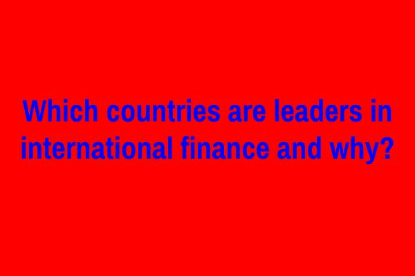 Which countries are leaders in international finance and why?