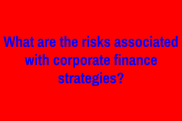 What are the risks associated with corporate finance strategies?