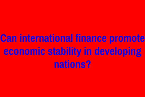 Can international finance promote economic stability in developing nations?