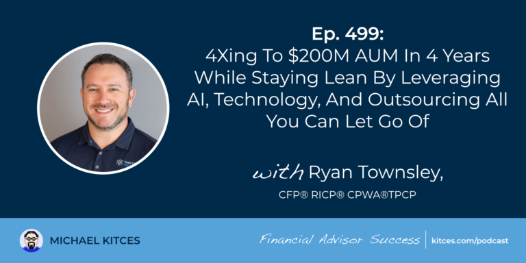 4Xing To $200M AUM In 4 Years While Staying Lean By Leveraging AI, Technology, And Outsourcing All You Can Let Go Of: #FASuccess Ep 499 With Ryan Townsley